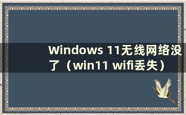 Windows 11无线网络没了（win11 wifi丢失）